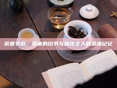 茶香书韵，淘来的旧书与前任主人的茶渍记忆