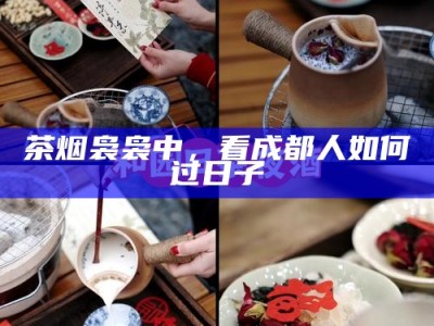 茶烟袅袅中，看成都人如何过日子