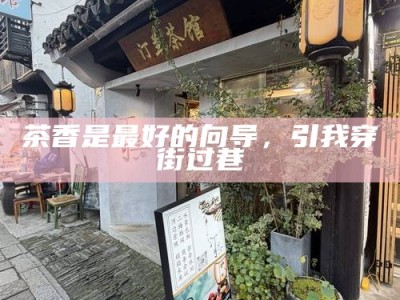茶香是最好的向导，引我穿街过巷