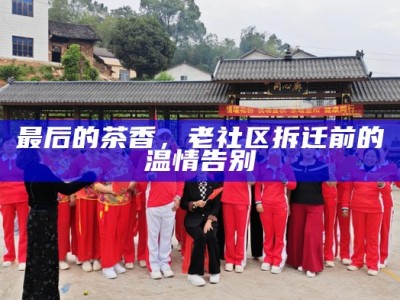 最后的茶香，老社区拆迁前的温情告别