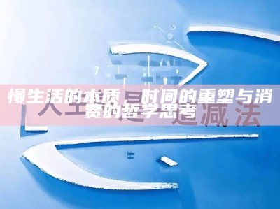 慢生活的本质，时间的重塑与消费的哲学思考