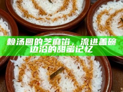 赖汤圆的芝麻馅，流进盖碗边沿的甜蜜记忆