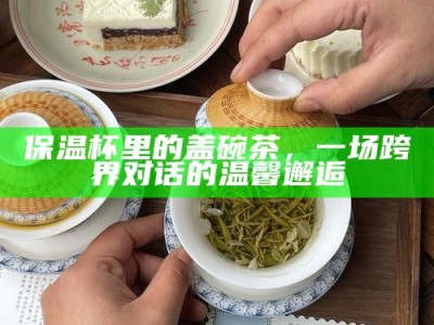 保温杯里的盖碗茶，一场跨界对话的温馨邂逅