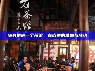 随身携带一个茶馆，在成都的难题与成功