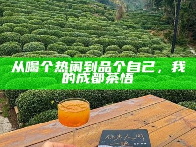 从喝个热闹到品个自己，我的成都茶悟