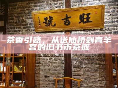 茶香引路，从送仙桥到青羊宫的旧书市茶摊