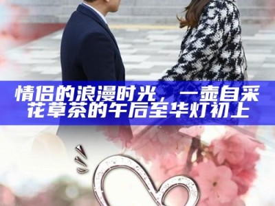 情侣的浪漫时光，一壶自采花草茶的午后至华灯初上