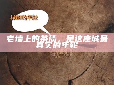 老墙上的茶渍，是这座城最真实的年轮