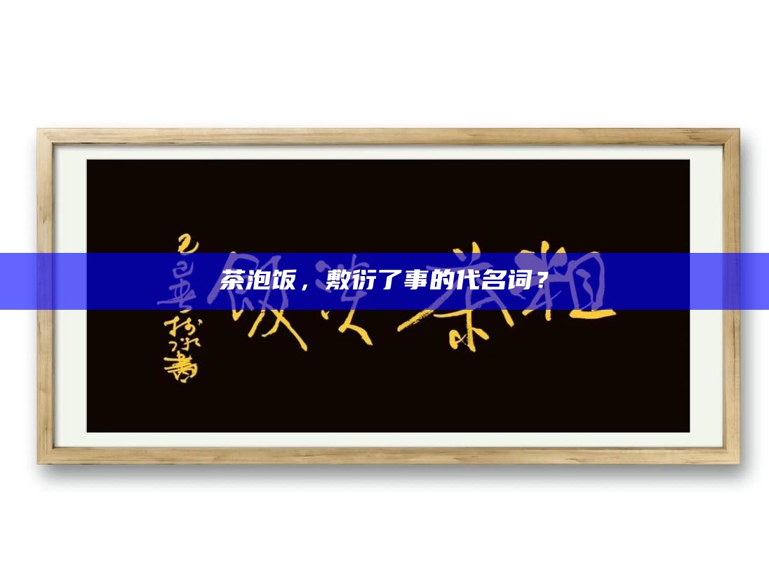 茶泡饭,敷衍了事的代名词?