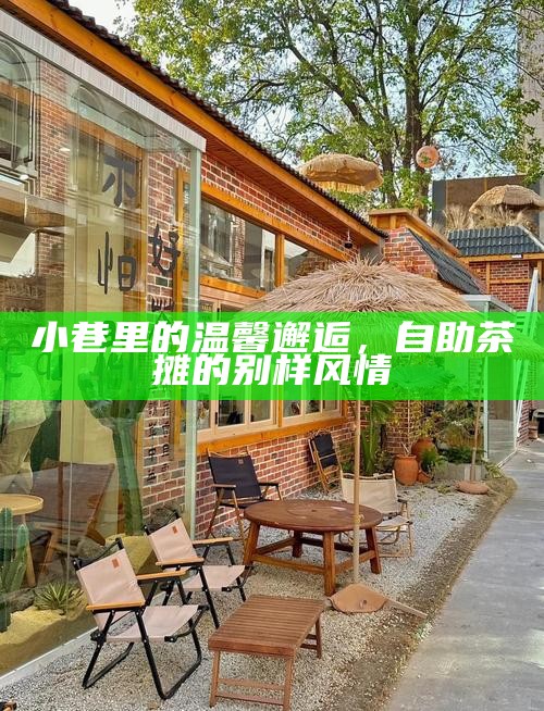小巷里的温馨邂逅，自助茶摊的别样风情