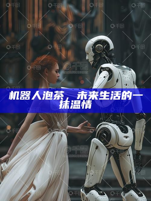 机器人泡茶，未来生活的一抹温情