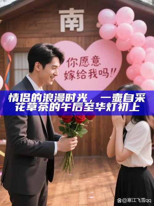 情侣的浪漫时光,一壶自采花草茶的午后至华灯初上