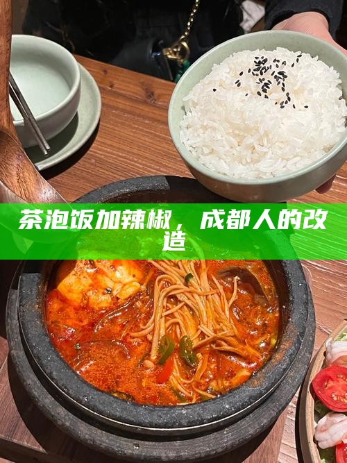 茶泡饭加辣椒,成都人的改造