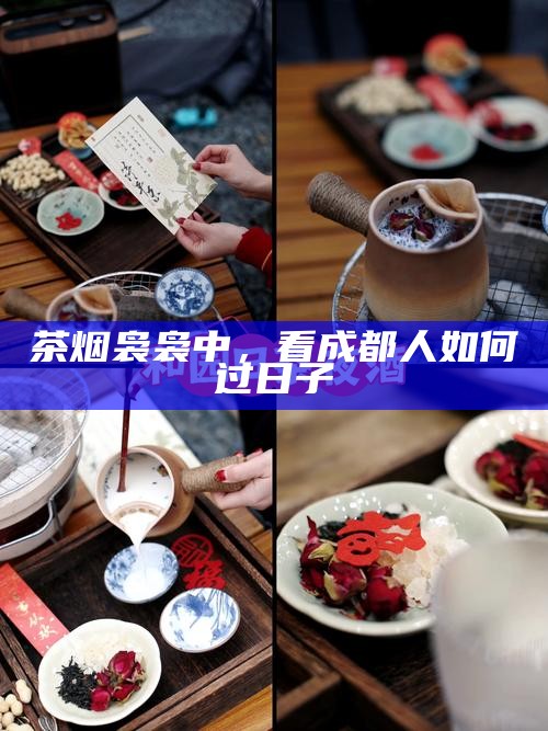 茶烟袅袅中，看成都人如何过日子
