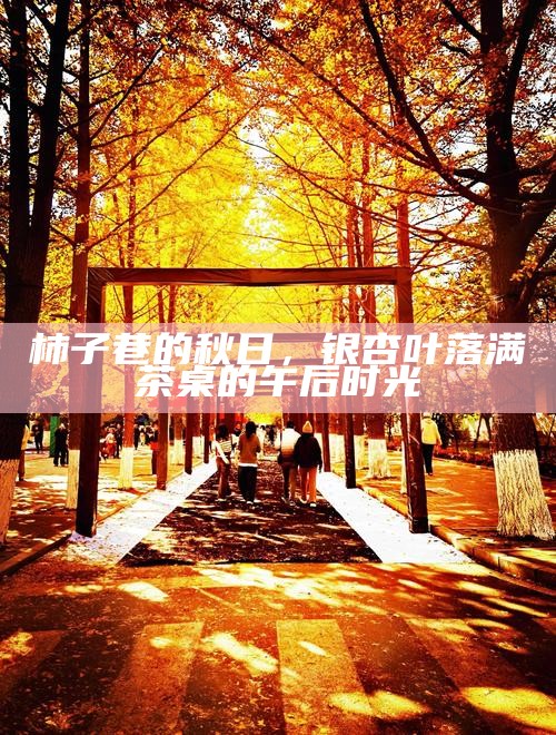 柿子巷的秋日,银杏叶落满茶桌的午后时光