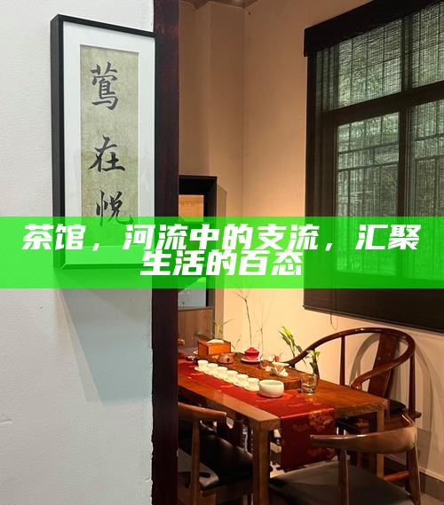 茶馆，河流中的支流，汇聚生活的百态