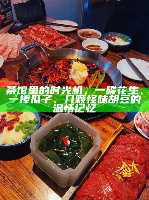 茶馆里的时光机，一碟花生、一捧瓜子、几颗怪味胡豆的温情记忆