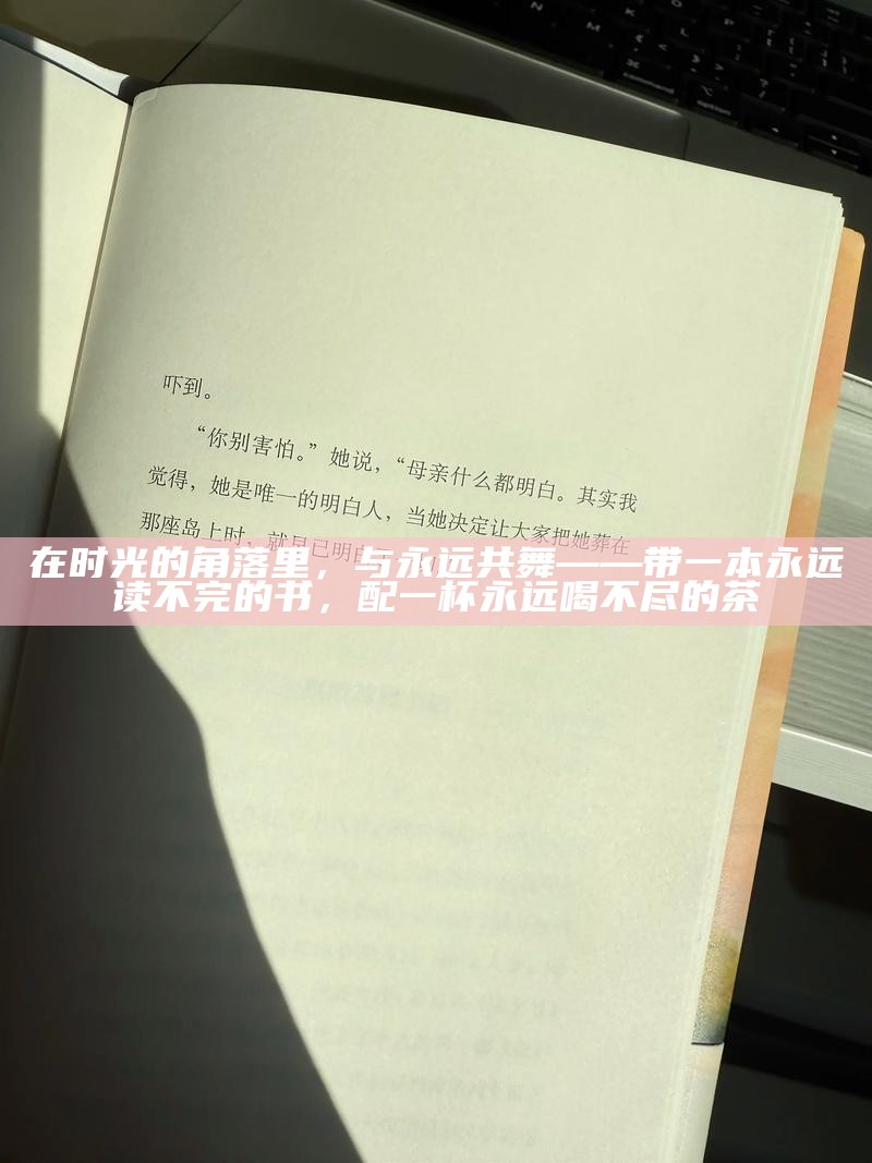 在时光的角落里，与永远共舞——带一本永远读不完的书，配一杯永远喝不尽的茶