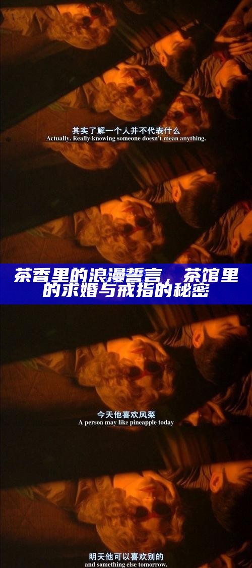 茶香里的浪漫誓言,茶馆里的求婚与戒指的秘密