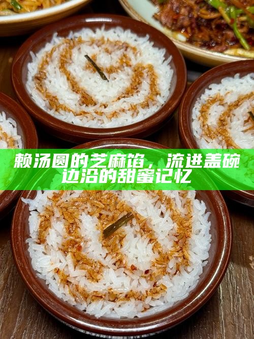 赖汤圆的芝麻馅,流进盖碗边沿的甜蜜记忆